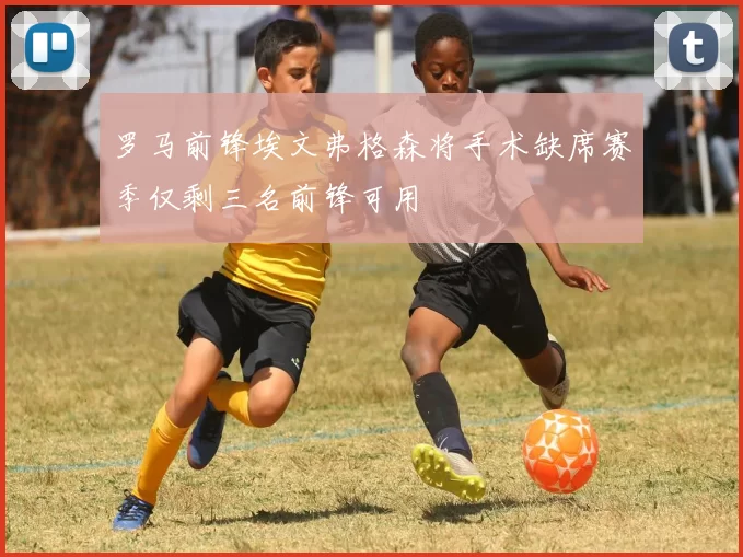 罗马前锋埃文弗格森将手术缺席赛季仅剩三名前锋可用