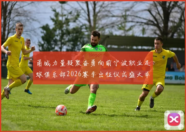 甬城力量凝聚奋勇向前宁波职业足球俱乐部2026赛季出征仪式盛大举行