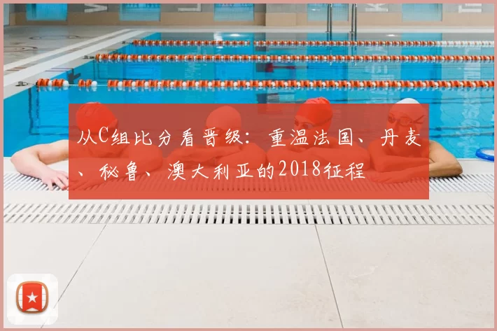 从C组比分看晋级：重温法国、丹麦、秘鲁、澳大利亚的2018征程
