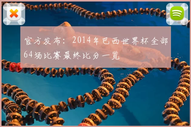 官方发布：2014年巴西世界杯全部64场比赛最终比分一览