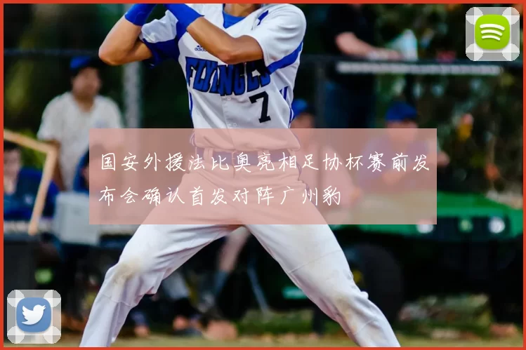 国安外援法比奥亮相足协杯赛前发布会确认首发对阵广州豹