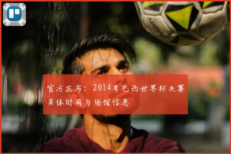 官方发布：2014年巴西世界杯决赛具体时间与场馆信息