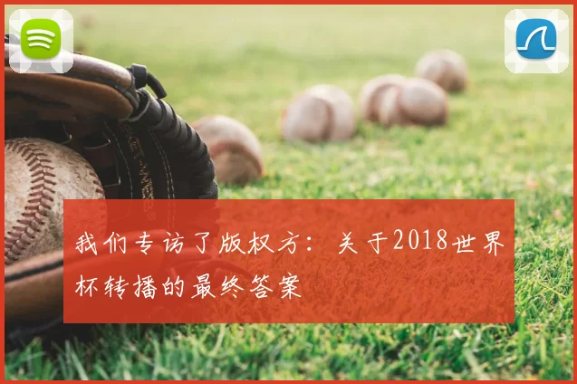 我们专访了版权方：关于2018世界杯转播的最终答案