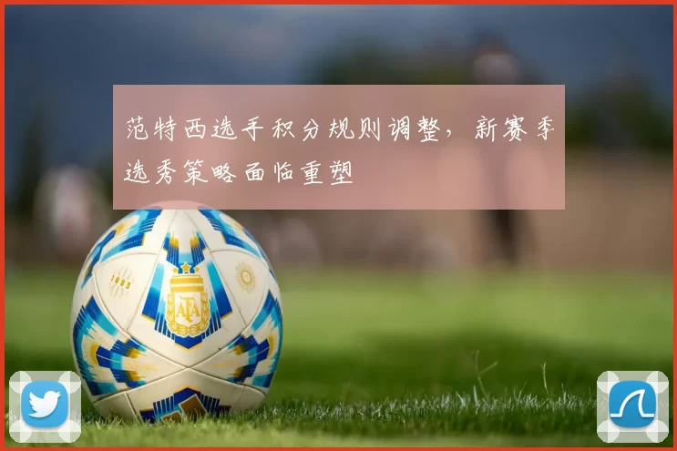 范特西选手积分规则调整，新赛季选秀策略面临重塑
