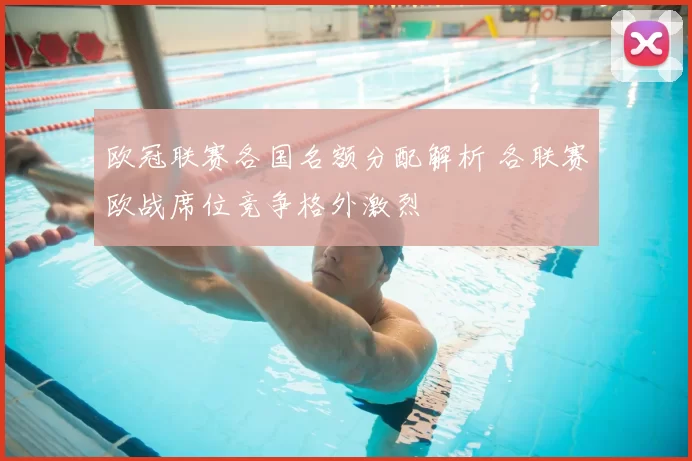 欧冠联赛各国名额分配解析 各联赛欧战席位竞争格外激烈