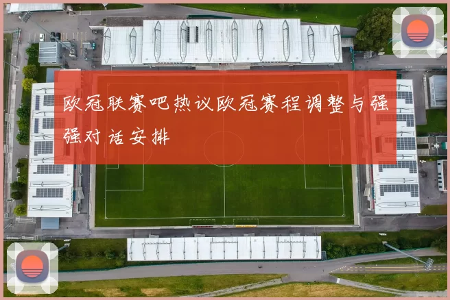 欧冠联赛吧热议欧冠赛程调整与强强对话安排