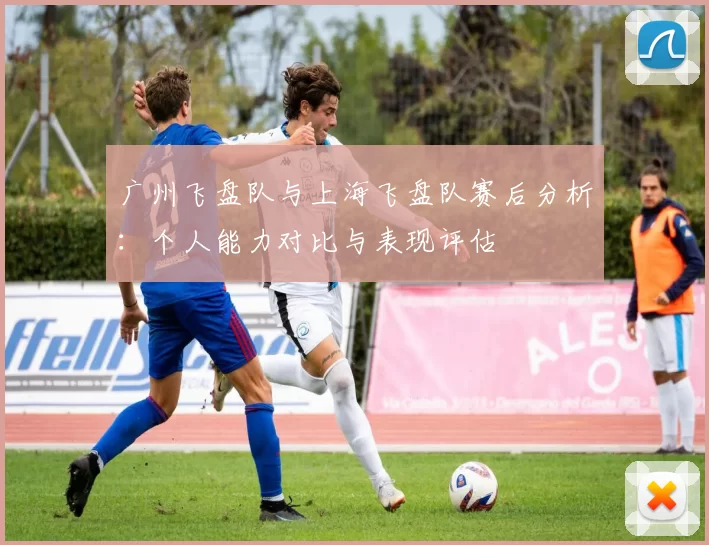 广州飞盘队与上海飞盘队赛后分析：个人能力对比与表现评估