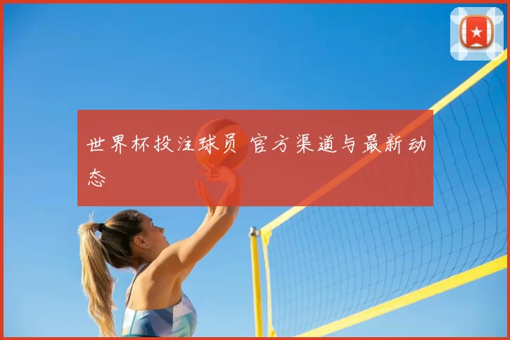 世界杯投注球员 官方渠道与最新动态