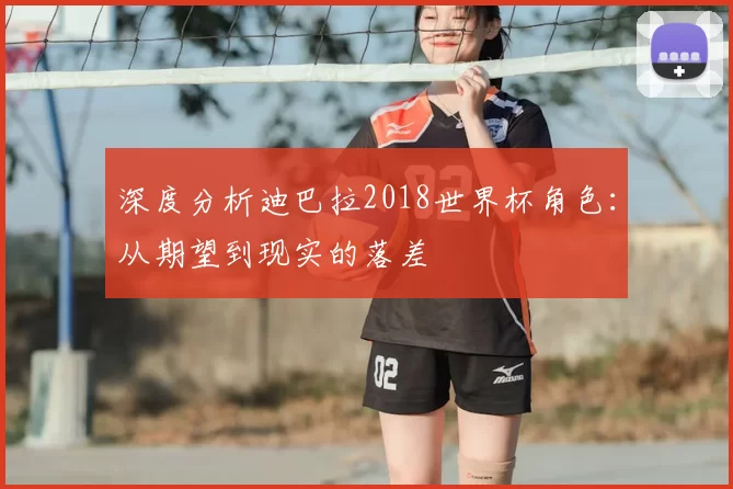 深度分析迪巴拉2018世界杯角色：从期望到现实的落差