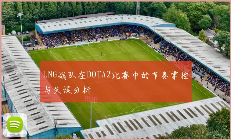 LNG战队在DOTA2比赛中的节奏掌控与失误分析