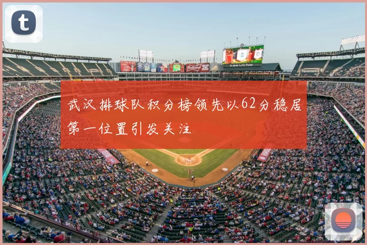 武汉排球队积分榜领先以62分稳居第一位置引发关注