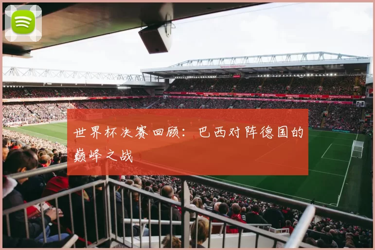 世界杯决赛回顾：巴西对阵德国的巅峰之战