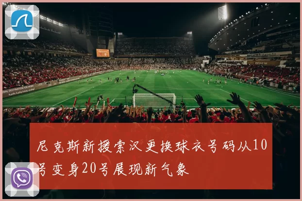 尼克斯新援索汉更换球衣号码从10号变身20号展现新气象