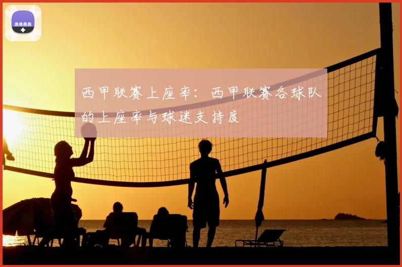 西甲联赛上座率：西甲联赛各球队的上座率与球迷支持度