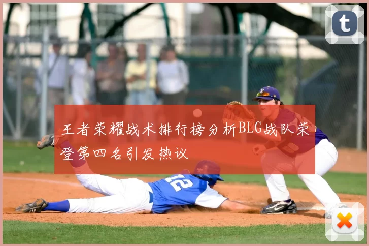 王者荣耀战术排行榜分析BLG战队荣登第四名引发热议