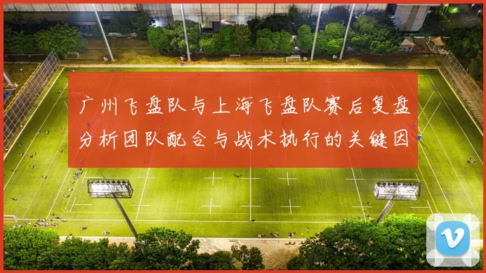广州飞盘队与上海飞盘队赛后复盘分析团队配合与战术执行的关键因素