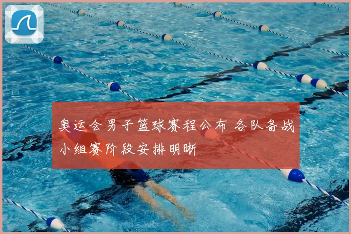 奥运会男子篮球赛程公布 各队备战小组赛阶段安排明晰
