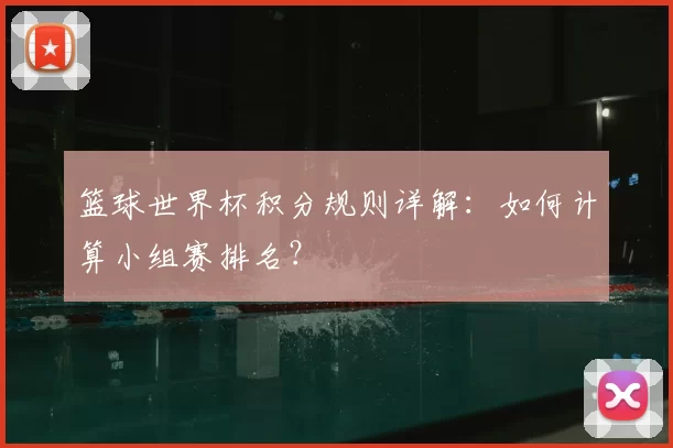 篮球世界杯积分规则详解:如何计算小组赛排名?