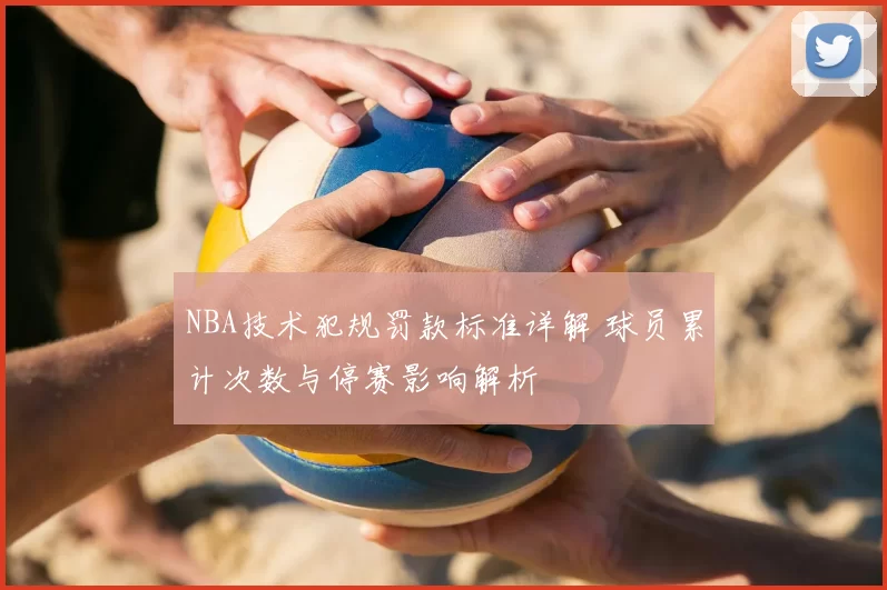 NBA技术犯规罚款标准详解 球员累计次数与停赛影响解析