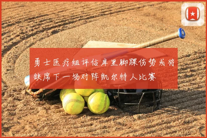 勇士医疗组评估库里脚踝伤势或将缺席下一场对阵凯尔特人比赛