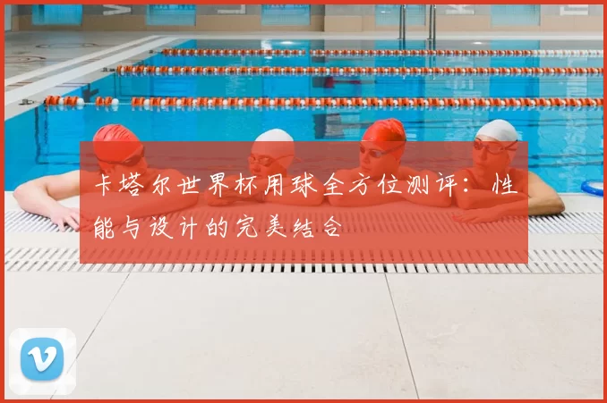 卡塔尔世界杯用球全方位测评:性能与设计的完美结合
