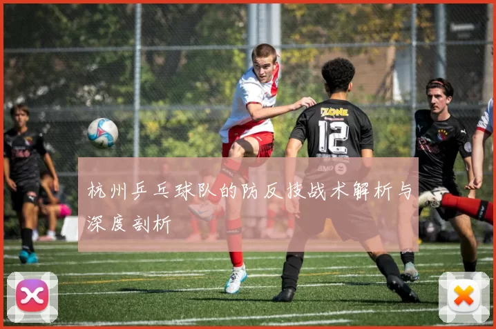 杭州乒乓球队的防反技战术解析与深度剖析