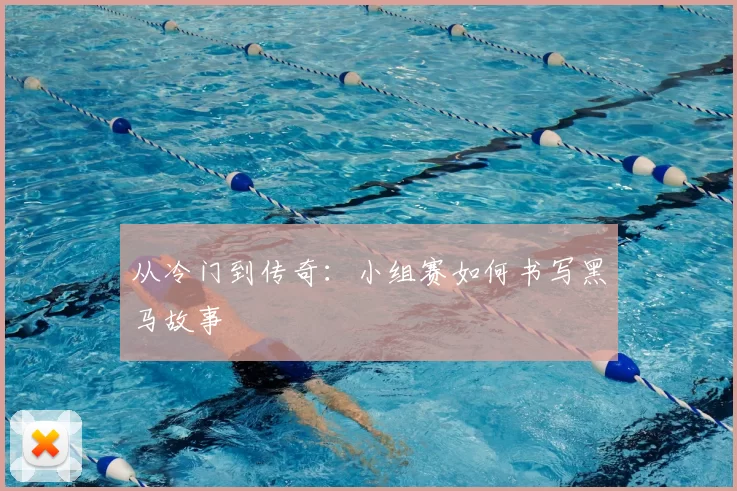 从冷门到传奇：小组赛如何书写黑马故事