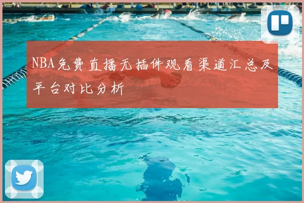 NBA免费直播无插件观看渠道汇总及平台对比分析