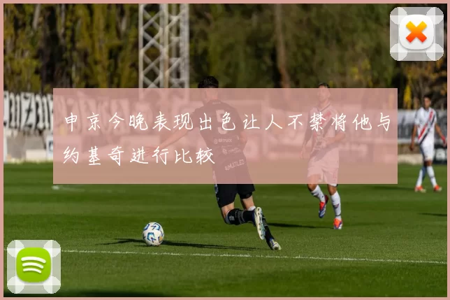 申京今晚表现出色让人不禁将他与约基奇进行比较