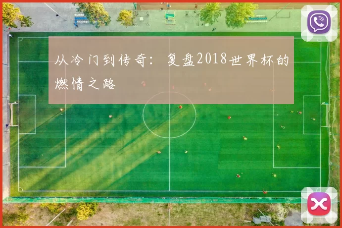 从冷门到传奇：复盘2018世界杯的燃情之路