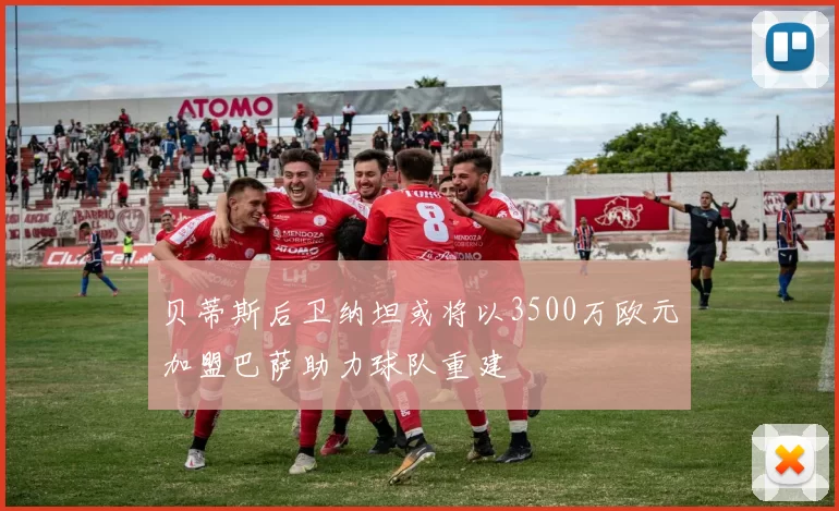 贝蒂斯后卫纳坦或将以3500万欧元加盟巴萨助力球队重建