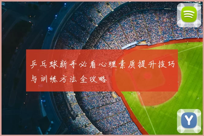 乒乓球新手必看心理素质提升技巧与训练方法全攻略
