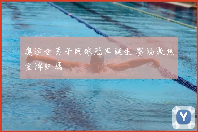 奥运会男子网球冠军诞生 赛场聚焦金牌归属