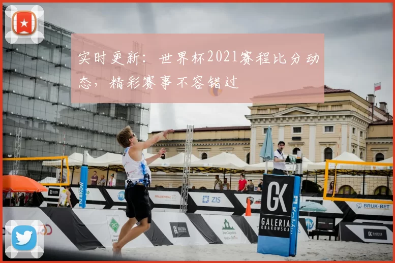 实时更新：世界杯2021赛程比分动态，精彩赛事不容错过