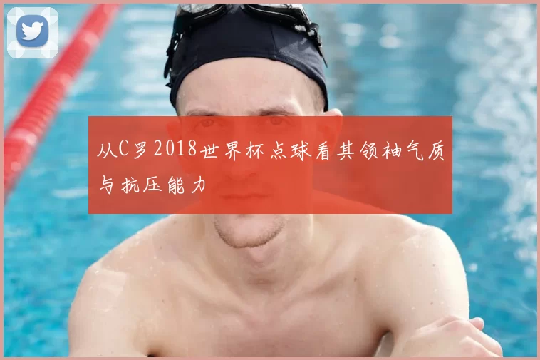 从C罗2018世界杯点球看其领袖气质与抗压能力