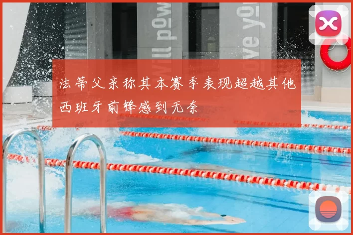法蒂父亲称其本赛季表现超越其他西班牙前锋感到无奈