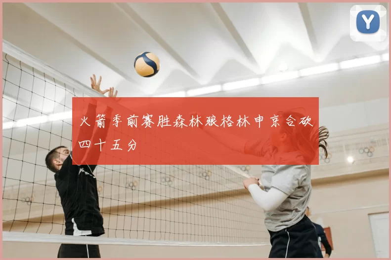 火箭季前赛胜森林狼格林申京合砍四十五分