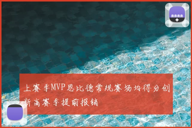 上赛季MVP恩比德常规赛场均得分创新高赛季提前报销