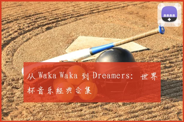 从 Waka Waka 到 Dreamers：世界杯音乐经典合集