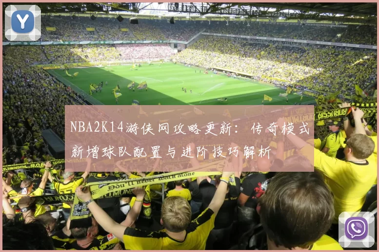 NBA2K14游侠网攻略更新:传奇模式新增球队配置与进阶技巧解析