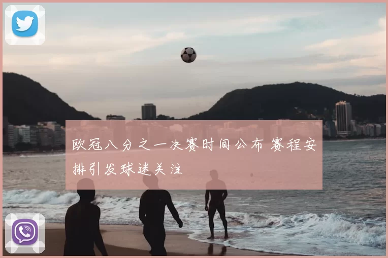 欧冠八分之一决赛时间公布 赛程安排引发球迷关注