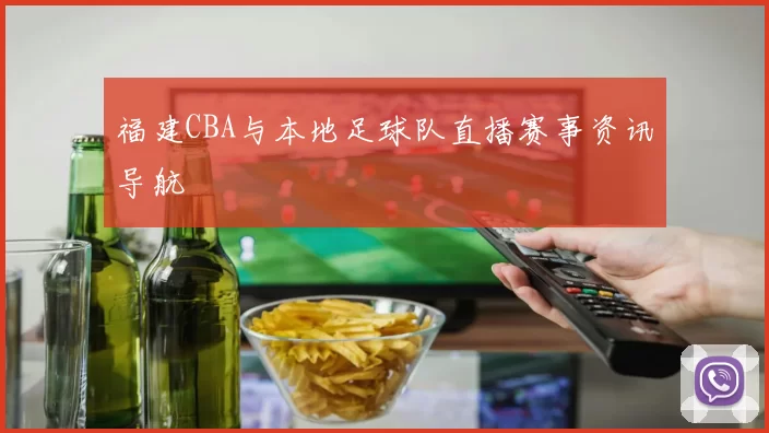 福建CBA与本地足球队直播赛事资讯导航