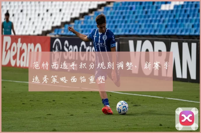 范特西选手积分规则调整,新赛季选秀策略面临重塑