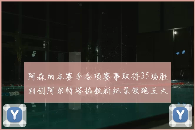 阿森纳本赛季各项赛事取得35场胜利创阿尔特塔执教新纪录领跑五大联赛