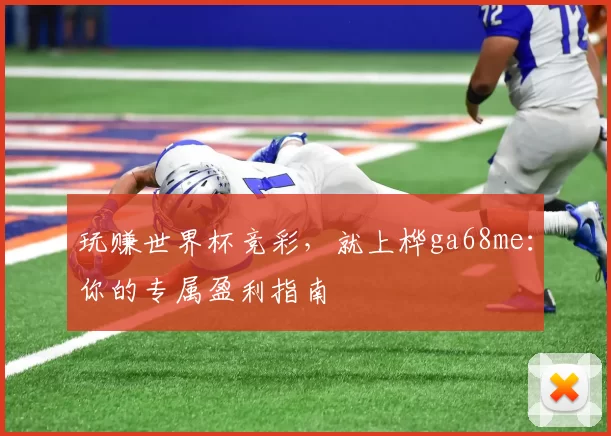 玩赚世界杯竞彩，就上桦ga68me：你的专属盈利指南