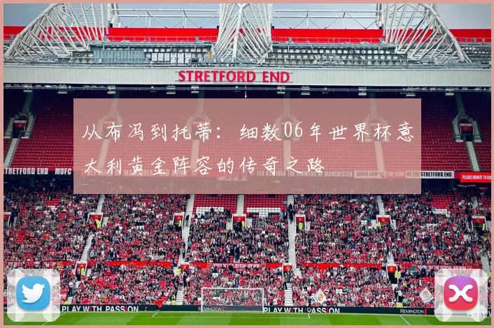从布冯到托蒂：细数06年世界杯意大利黄金阵容的传奇之路