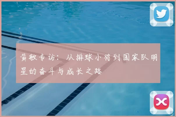 黄敏专访：从排球小将到国家队明星的奋斗与成长之路