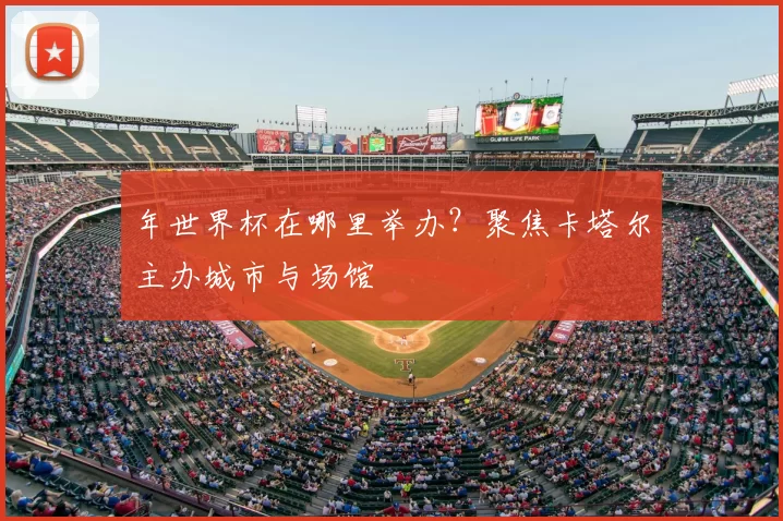 年世界杯在哪里举办？聚焦卡塔尔主办城市与场馆