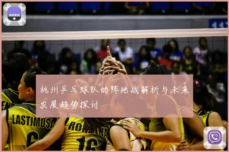 杭州乒乓球队的阵地战解析与未来发展趋势探讨