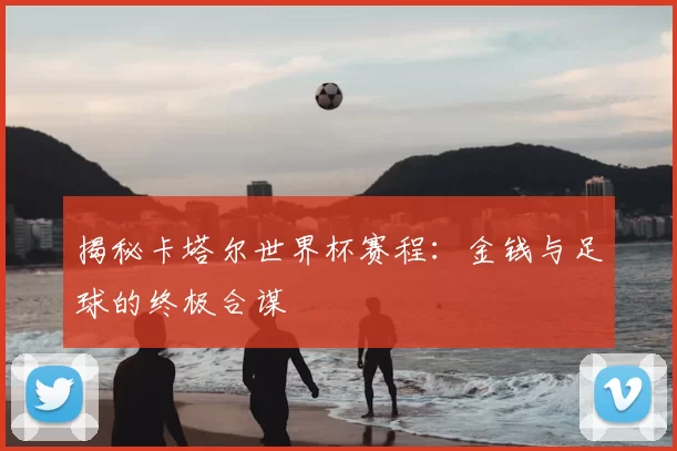揭秘卡塔尔世界杯赛程：金钱与足球的终极合谋